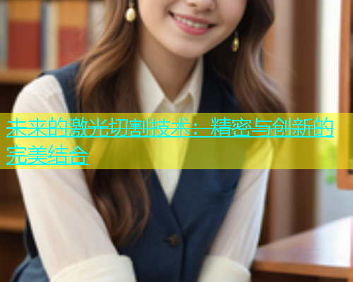未来的激光切割技术：精密与创新的完美结合