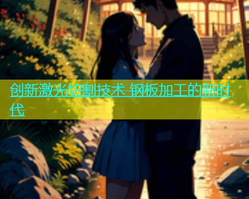 创新激光切割技术 钢板加工的新时代