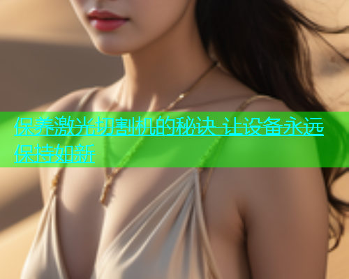保养激光切割机的秘诀 让设备永远保持如新