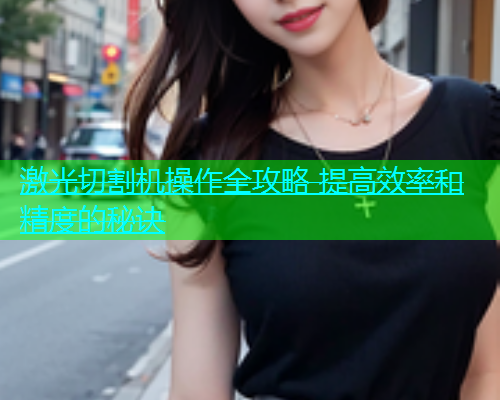 激光切割机操作全攻略 提高效率和精度的秘诀(图1)