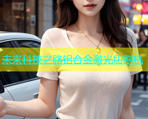 未来科技之路铝合金激光切割机(图1)