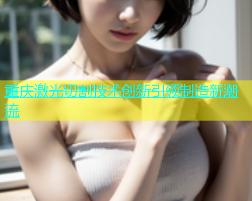 重庆激光切割技术创新引领制造新潮流 重庆激光切割技术创新引领制造新潮流(图1)
