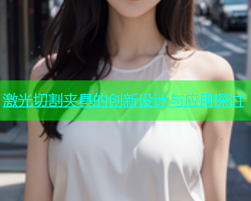 激光切割夹具的创新设计与应用探讨(图2)