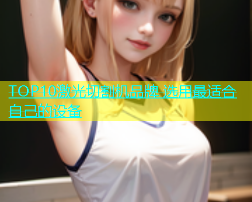 TOP10激光切割机品牌 选用最适合自己的设备(图1)