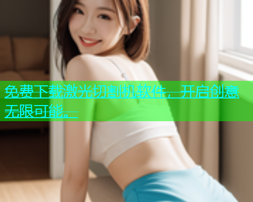 免费下载激光切割机软件，开启创意无限可能。(图1)